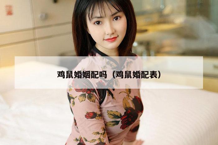 鸡鼠婚姻配吗（鸡鼠婚配表）